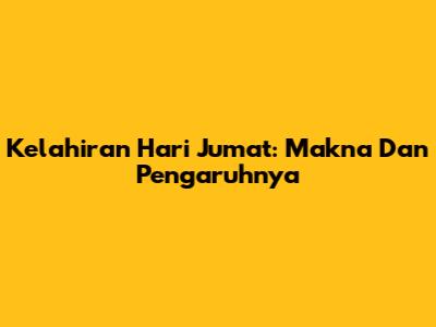 Kelahiran Hari Jumat: Makna Dan Pengaruhnya