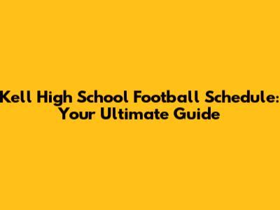 Kell High School Football Schedule: Your Ultimate Guide