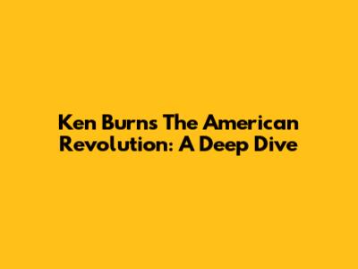 Ken Burns' The American Revolution: A Deep Dive