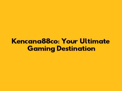 Kencana88co: Your Ultimate Gaming Destination