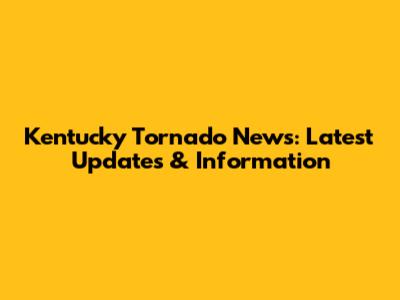 Kentucky Tornado News: Latest Updates & Information