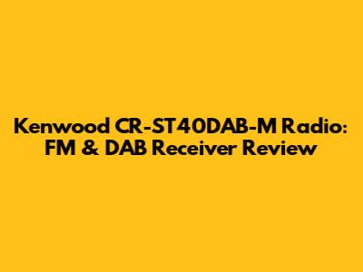 Kenwood CR-ST40DAB-M Radio: FM & DAB Receiver Review