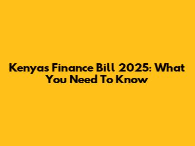 Kenya's Finance Bill 2025: What You Need To Know
