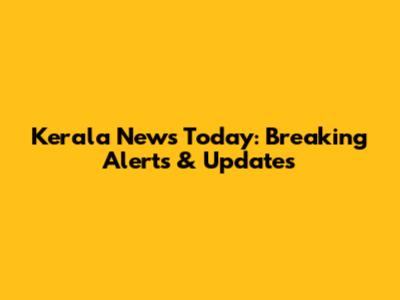 Kerala News Today: Breaking Alerts & Updates