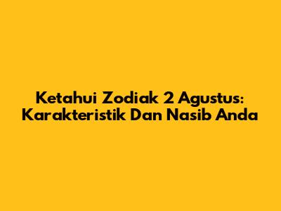 Ketahui Zodiak 2 Agustus: Karakteristik Dan Nasib Anda