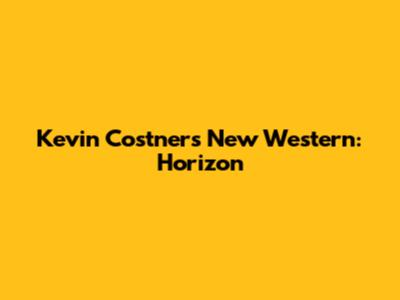 Kevin Costner's New Western: Horizon