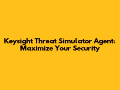 Keysight Threat Simulator Agent: Maximize Your Security