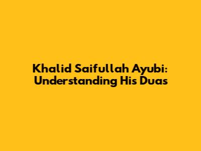 Khalid Saifullah Ayubi: Understanding His Duas