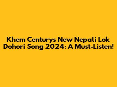 Khem Century's New Nepali Lok Dohori Song 2024: A Must-Listen!