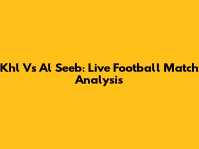 Khl Vs Al Seeb: Live Football Match Analysis