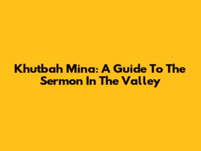 Khutbah Mina: A Guide To The Sermon In The Valley