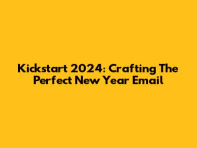 Kickstart 2024: Crafting The Perfect New Year Email