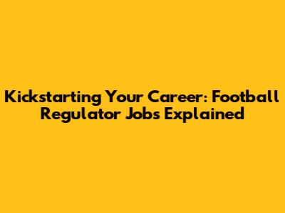 Kickstarting Your Career: Football Regulator Jobs Explained