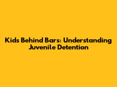 Kids Behind Bars: Understanding Juvenile Detention