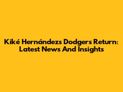 Kiké Hernández's Dodgers Return: Latest News And Insights