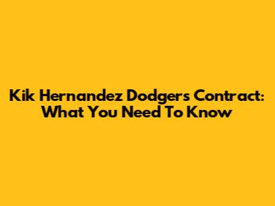 Kik Hernandez Dodgers Contract: What You Need To Know