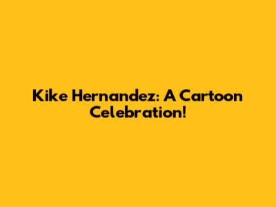 Kike Hernandez: A Cartoon Celebration!