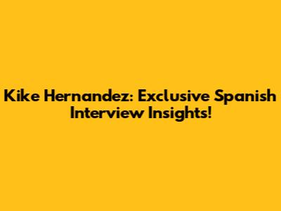Kike Hernandez: Exclusive Spanish Interview Insights!