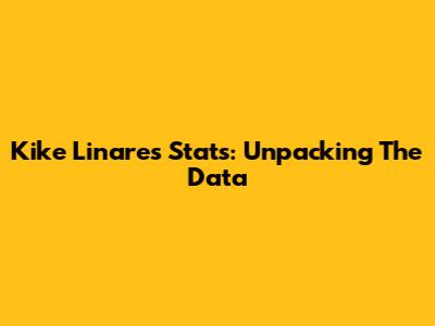 Kike Linares Stats: Unpacking The Data