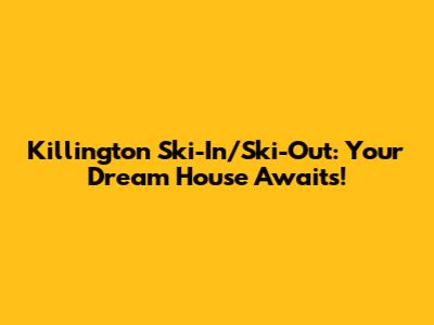 Killington Ski-In/Ski-Out: Your Dream House Awaits!