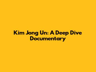 Kim Jong Un: A Deep Dive Documentary