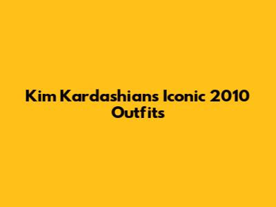 Kim Kardashian's Iconic 2010 Outfits