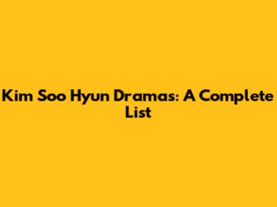 Kim Soo Hyun Dramas: A Complete List