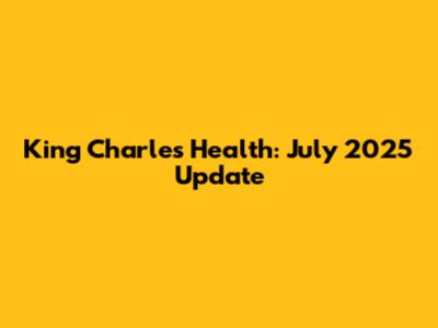 King Charles' Health: July 2025 Update