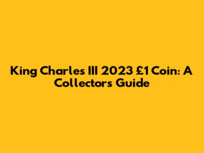 King Charles III 2023 £1 Coin: A Collector's Guide