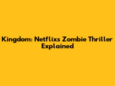 Kingdom: Netflix's Zombie Thriller Explained