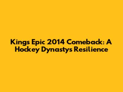 Kings' Epic 2014 Comeback: A Hockey Dynasty's Resilience