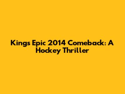 Kings' Epic 2014 Comeback: A Hockey Thriller