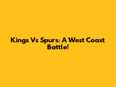 Kings Vs Spurs: A West Coast Battle!