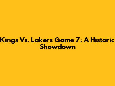 Kings Vs. Lakers Game 7: A Historic Showdown