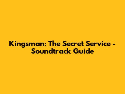 Kingsman: The Secret Service - Soundtrack Guide