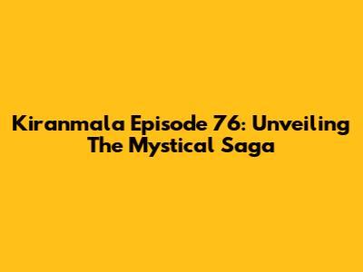 Kiranmala Episode 76: Unveiling The Mystical Saga