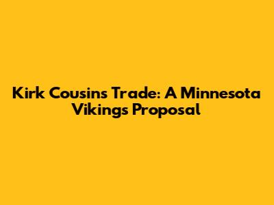 Kirk Cousins Trade: A Minnesota Vikings Proposal