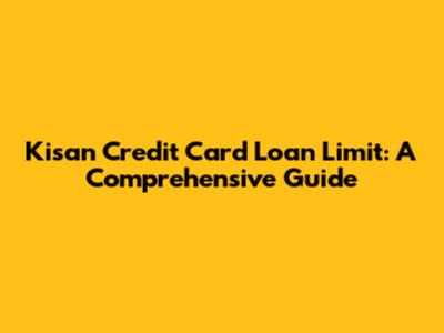 Kisan Credit Card Loan Limit: A Comprehensive Guide