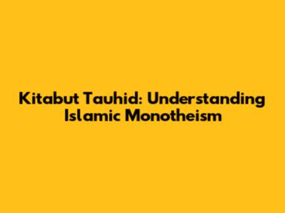 Kitabut Tauhid: Understanding Islamic Monotheism