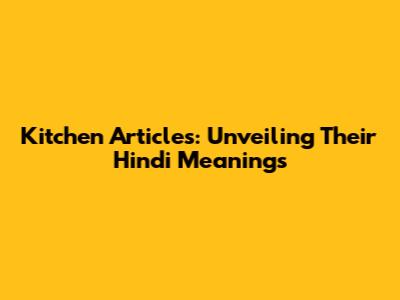 Kitchen Articles: Unveiling Their Hindi Meanings