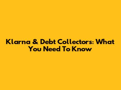 Klarna & Debt Collectors: What You Need To Know