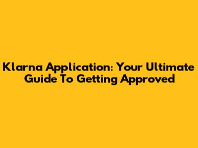Klarna Application: Your Ultimate Guide To Getting Approved