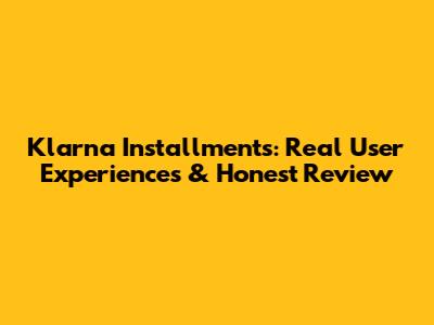Klarna Installments: Real User Experiences & Honest Review