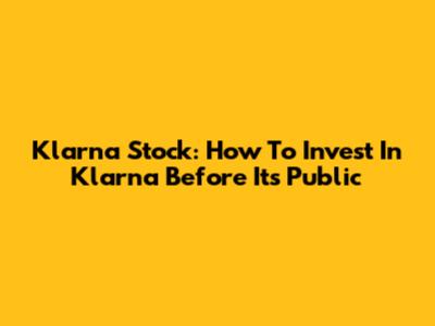 Klarna Stock: How To Invest In Klarna Before It's Public