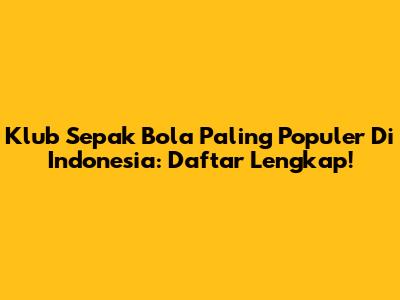 Klub Sepak Bola Paling Populer Di Indonesia: Daftar Lengkap!