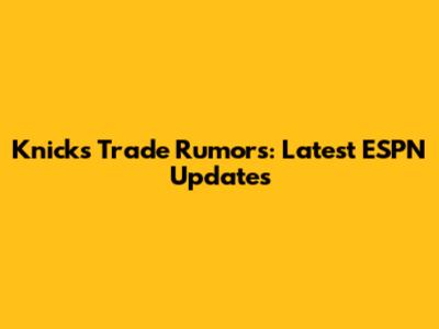 Knicks Trade Rumors: Latest ESPN Updates