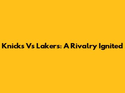Knicks Vs Lakers: A Rivalry Ignited