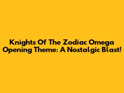 Knights Of The Zodiac Omega Opening Theme: A Nostalgic Blast!