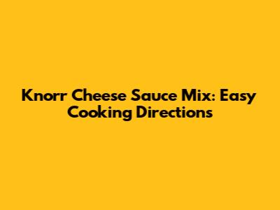 Knorr Cheese Sauce Mix: Easy Cooking Directions