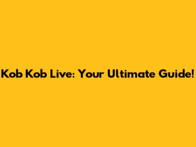 Kob Kob Live: Your Ultimate Guide!
